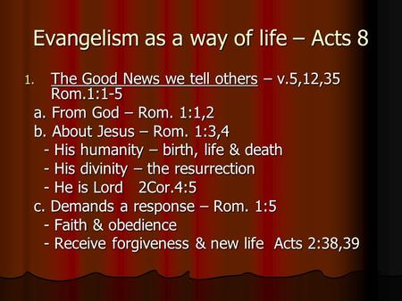 Evangelism as a way of life – Acts 8 1. The Good News we tell others – v.5,12,35 Rom.1:1-5 a. From God – Rom. 1:1,2 a. From God – Rom. 1:1,2 b. About Jesus.