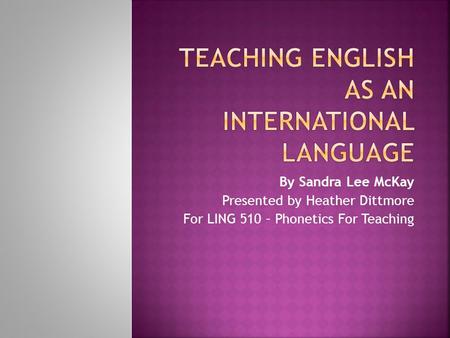 By Sandra Lee McKay Presented by Heather Dittmore For LING 510 – Phonetics For Teaching.