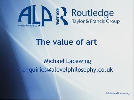 Michael Lacewing enquiries@alevelphilosophy.co.uk The value of art Michael Lacewing enquiries@alevelphilosophy.co.uk © Michael Lacewing.