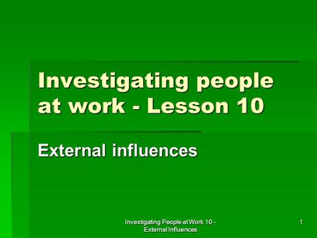 Investigating People at Work 10 - External Influences 1 Investigating people at work - Lesson 10 External influences.