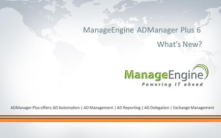 Click to edit Master title style ManageEngine ADManager Plus 6 What's New? ADManager Plus offers: AD Automation | AD Management | AD Reporting | AD Delegation.