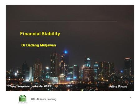 IRTI - Distance Learning 1 Financial Stability Dr Dadang Muljawan.