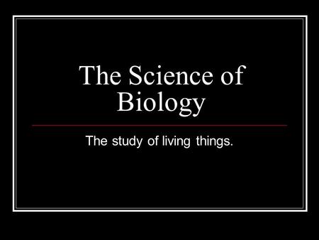The Science of Biology The study of living things.