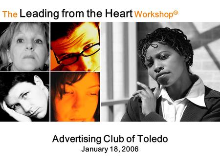 Advertising Club of Toledo January 18, 2006 The Leading from the Heart Workshop ®