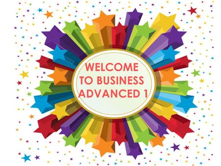 WELCOME TO BUSINESS ADVANCED 1 GRADING CRITERIA BUSINESS ADVANCED Mid-Term exam 20% Oral participation 30% Final exam 20% Oral participation 30% ___________________.