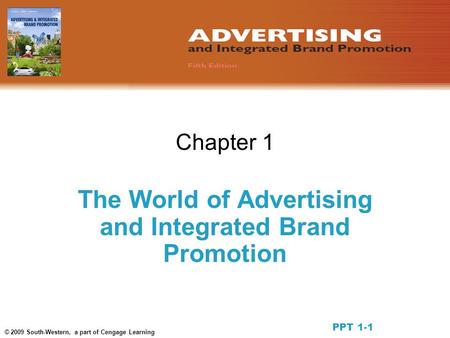 © 2009 South-Western, a part of Cengage Learning Chapter 1 The World of Advertising and Integrated Brand Promotion PPT 1-1.