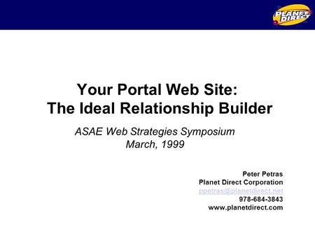 Your Portal Web Site: The Ideal Relationship Builder Peter Petras Planet Direct Corporation  978-684-3843.