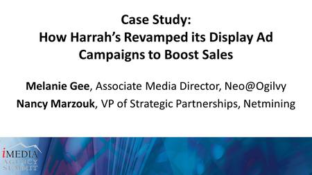 Case Study: How Harrahs Revamped its Display Ad Campaigns to Boost Sales Melanie Gee, Associate Media Director, Nancy Marzouk, VP of Strategic.