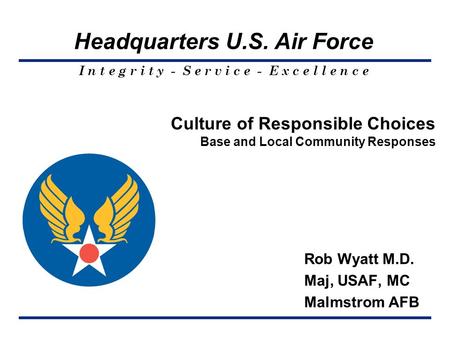 I n t e g r i t y - S e r v i c e - E x c e l l e n c e Headquarters U.S. Air Force Culture of Responsible Choices Base and Local Community Responses Rob.