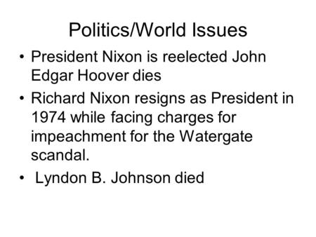 Politics/World Issues President Nixon is reelected John Edgar Hoover dies Richard Nixon resigns as President in 1974 while facing charges for impeachment.