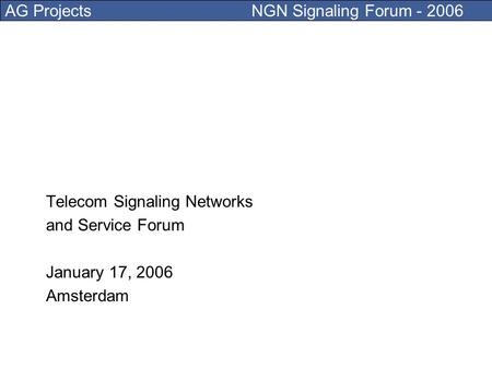 AG Projects NGN Signaling Forum - 2006 Telecom Signaling Networks and Service Forum January 17, 2006 Amsterdam.