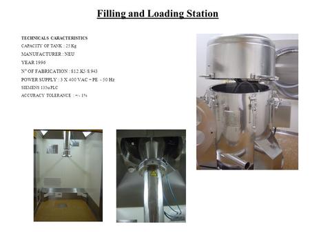 Filling and Loading Station TECHNICALS CARACTERISTICS CAPACITY OF TANK : 25 Kg MANUFACTURER : NEU YEAR 1996 N° OF FABRICATION : 812.K5/8.943 POWER SUPPLY.