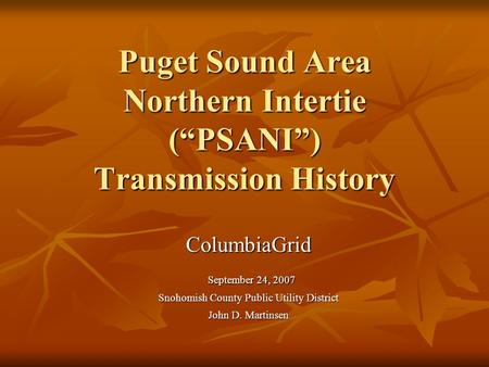 Puget Sound Area Northern Intertie (PSANI) Transmission History ColumbiaGrid September 24, 2007 September 24, 2007 Snohomish County Public Utility District.