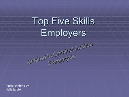 Top Five Skills Employers Desired in Criminal Justice Paralegals Research done by : Nelly Rubio.