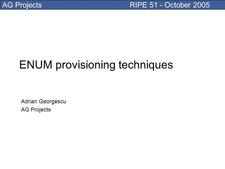 AG Projects RIPE 51 - October 2005 ENUM provisioning techniques Adrian Georgescu AG Projects.