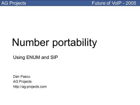 AG Projects Future of VoIP - 2005 Number portability Using ENUM and SIP Dan Pascu AG Projects
