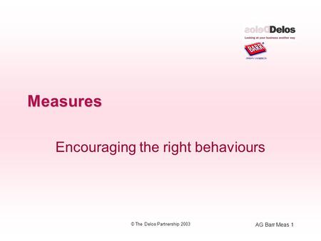 AG Barr Meas 1 © The Delos Partnership 2003 Measures Encouraging the right behaviours.
