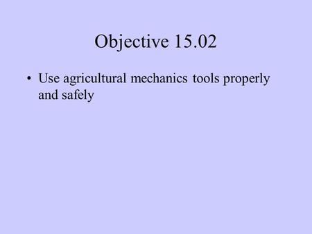 Objective 15.02 Use agricultural mechanics tools properly and safely.