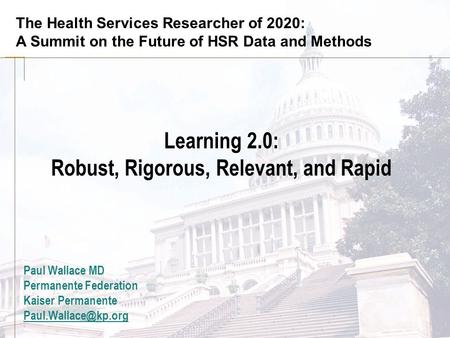 The Health Services Researcher of 2020: A Summit on the Future of HSR Data and Methods Learning 2.0: Robust, Rigorous, Relevant, and Rapid Paul Wallace.