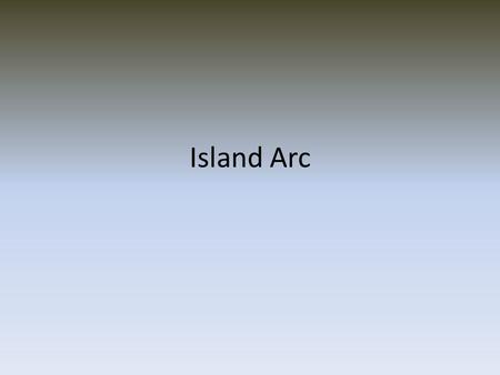 Island Arc. What is an Island Arc? A group of volcanic islands, usually situated in a curving arch-like pattern that is convex toward the open ocean,