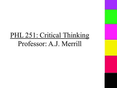 PHL 251: Critical Thinking Professor: A.J. Merrill.