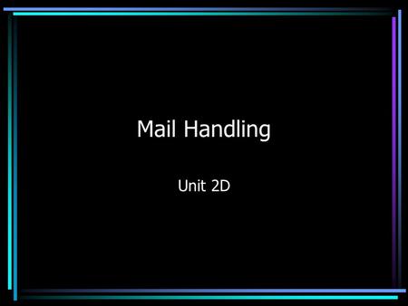 Mail Handling Unit 2D. Mail Handling The way in which mail is dealt with depends on the: –Size of the organisation –Number of staff involved –Type of.