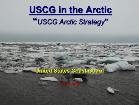 USCG in the Arctic USCG Arctic Strategy USCG in the Arctic USCG Arctic Strategy United States Coast Guard UNCLASSIFIED.