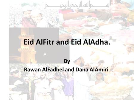 Eid AlFitr and Eid AlAdha. By Rawan AlFadhel and Dana AlAmiri.