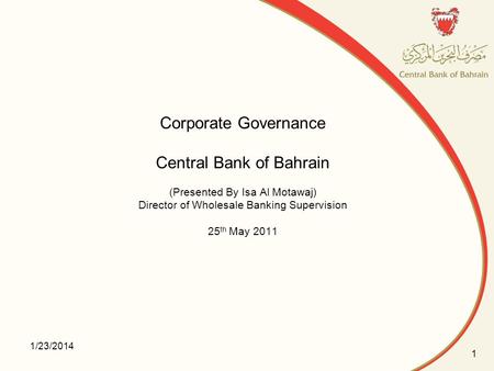 Corporate Governance Central Bank of Bahrain (Presented By Isa Al Motawaj) Director of Wholesale Banking Supervision 25th May 2011 3/25/2017.