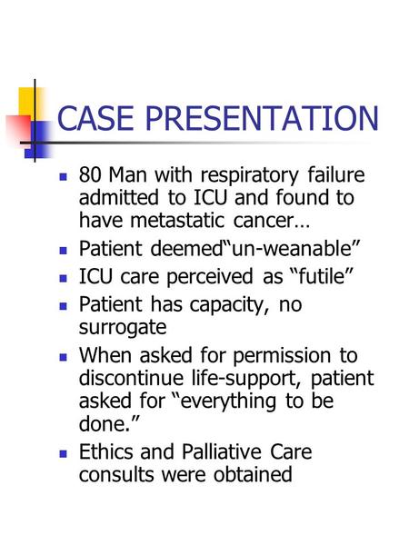 CASE PRESENTATION 80 Man with respiratory failure admitted to ICU and found to have metastatic cancer… Patient deemed“un-weanable” ICU care perceived as.