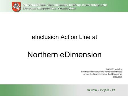 EInclusion Action Line at Northern eDimension Aurimas Matulis, Information society development committee under the Government of the Republic of Lithuania.