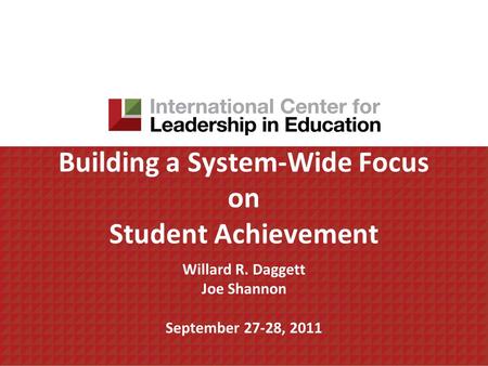 Building a System-Wide Focus on Student Achievement Willard R. Daggett Joe Shannon September 27-28, 2011.
