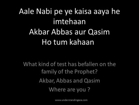 Aale Nabi pe ye kaisa aaya he imtehaan Akbar Abbas aur Qasim Ho tum kahaan What kind of test has befallen on the family of the Prophet? Akbar, Abbas and.