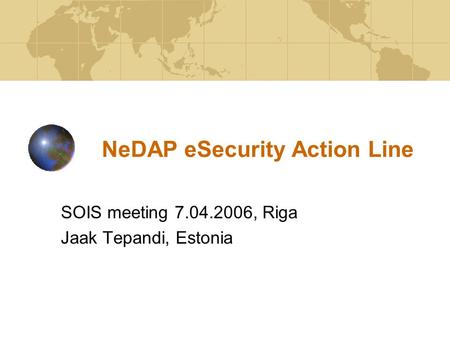 NeDAP eSecurity Action Line SOIS meeting 7.04.2006, Riga Jaak Tepandi, Estonia.