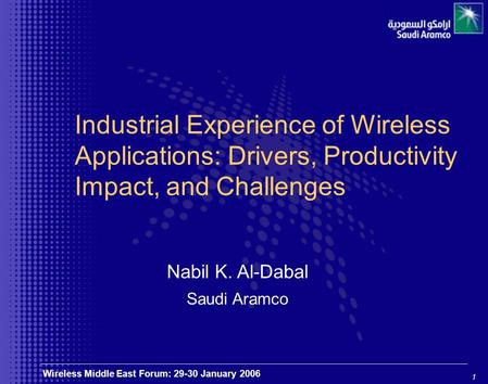 1 Wireless Middle East Forum: 29-30 January 2006 Industrial Experience of Wireless Applications: Drivers, Productivity Impact, and Challenges Nabil K.