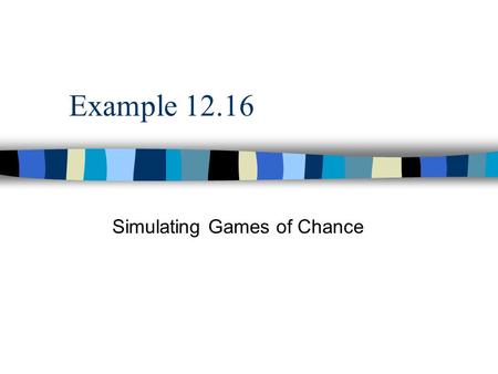 Example 12.16 Simulating Games of Chance. 12.112.1 | 12.2 | 12.3 | 12.4 | 12.5 | 12.6 |12.7 | 12.8 | 12.9 | 12.10 | 12.11 | 12.12 | 12.13 | 12.14 | 12.15.