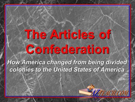 The Articles of Confederation How America changed from being divided colonies to the United States of America.