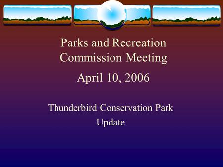 Parks and Recreation Commission Meeting April 10, 2006 Thunderbird Conservation Park Update.