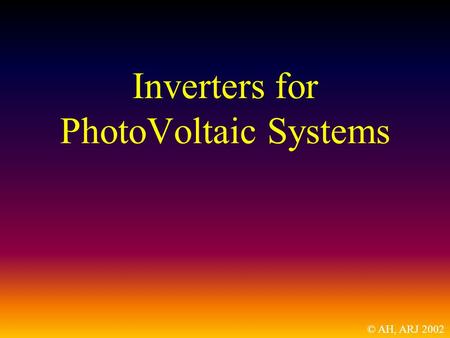 Inverters for PhotoVoltaic Systems © AH, ARJ 2002.