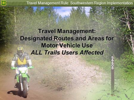 Travel Management Rule: Southwestern Region Implementation Travel Management: Designated Routes and Areas for Motor Vehicle Use ALL Trails Users Affected.