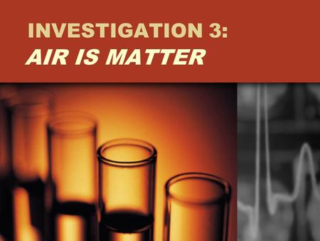 INVESTIGATION 3: AIR IS MATTER. Learning GOAL In Air Is Matter you will learn that the gas produced in the reaction is carbon dioxide, one of many gases.