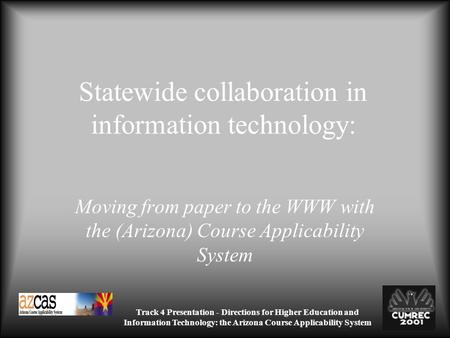 Track 4 Presentation - Directions for Higher Education and Information Technology: the Arizona Course Applicability System Statewide collaboration in information.