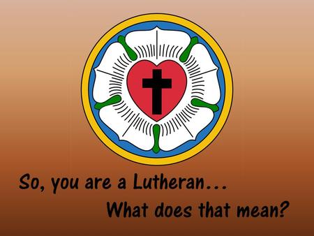 So, you are a Lutheran… What does that mean?. Lutherans have always been defined by their beliefs, what we understand the Scriptures to teach. These beliefs.