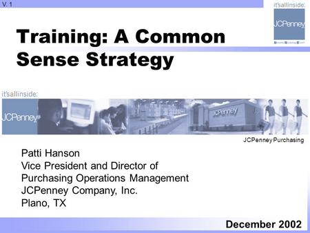 Training: A Common Sense Strategy December 2002 Patti Hanson Vice President and Director of Purchasing Operations Management JCPenney Company, Inc. Plano,