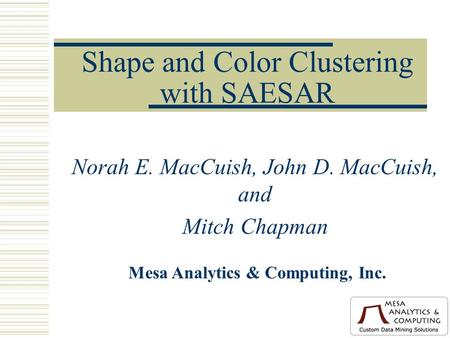 Shape and Color Clustering with SAESAR Norah E. MacCuish, John D. MacCuish, and Mitch Chapman Mesa Analytics & Computing, Inc.