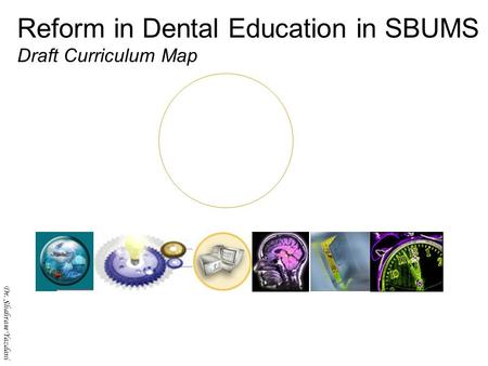 Dr. Shahram Yazdani Reform in Dental Education in SBUMS Draft Curriculum Map Dr. Shahram Yazdani.