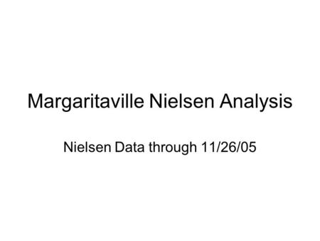 Margaritaville Nielsen Analysis Nielsen Data through 11/26/05.