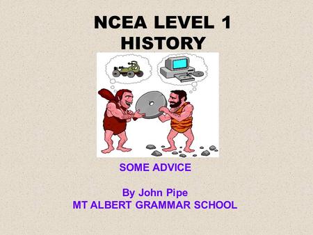 NCEA LEVEL 1 HISTORY SOME ADVICE By John Pipe MT ALBERT GRAMMAR SCHOOL.