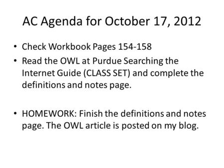 AC Agenda for October 17, 2012 Check Workbook Pages 154-158 Read the OWL at Purdue Searching the Internet Guide (CLASS SET) and complete the definitions.