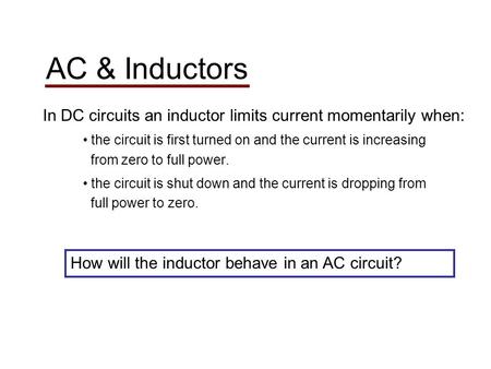 AC & Inductors In DC circuits an inductor limits current momentarily when: the circuit is first turned on and the current is increasing from zero to full.